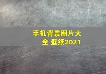 手机背景图片大全 壁纸2021